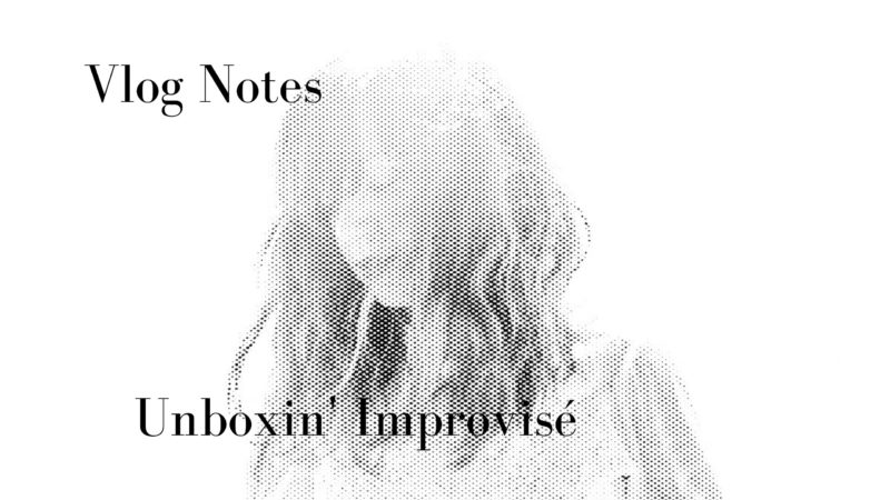 [Vlog Notes] Unboxin’ improvisé
